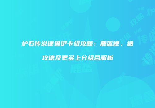 炉石传说德鲁伊卡组攻略：鹿盔德、速攻德及更多上分组合解析