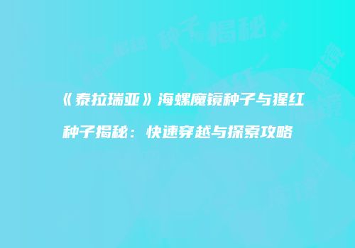 《泰拉瑞亚》海螺魔镜种子与猩红种子揭秘：快速穿越与探索攻略