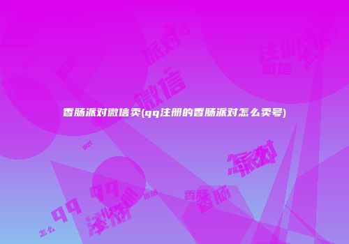 香肠派对微信卖(qq注册的香肠派对怎么卖号)