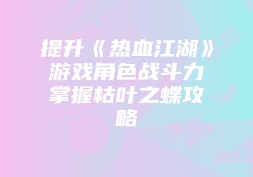 提升《热血江湖》游戏角色战斗力掌握枯叶之蝶攻略