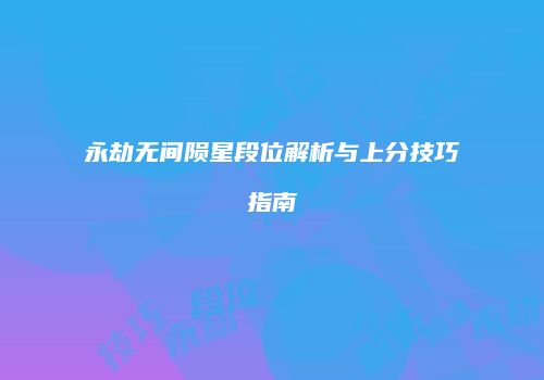永劫无间陨星段位解析与上分技巧指南