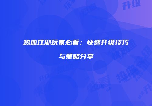 热血江湖玩家必看：快速升级技巧与策略分享