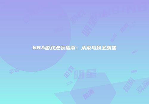 NBA游戏逆袭指南：从菜鸟到全明星