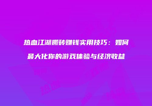 热血江湖搬砖赚钱实用技巧：如何最大化你的游戏体验与经济收益