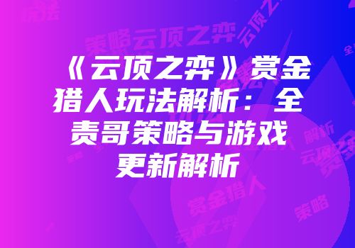 《云顶之弈》赏金猎人玩法解析：全责哥策略与游戏更新解析