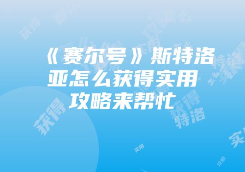 《赛尔号》斯特洛亚怎么获得实用攻略来帮忙