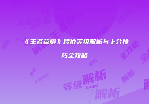 《王者荣耀》段位等级解析与上分技巧全攻略