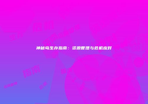 神秘岛生存指南：资源管理与危机应对