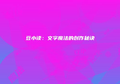 豆小读：文字魔法的创作秘诀