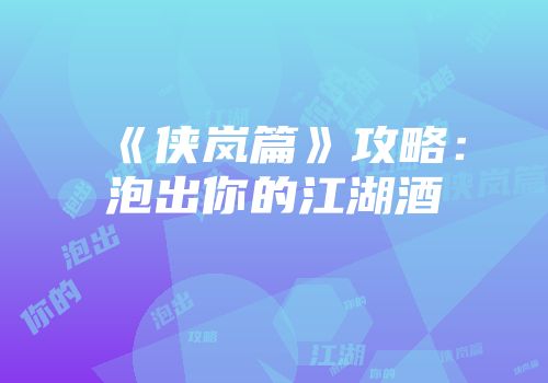 《侠岚篇》攻略：泡出你的江湖酒