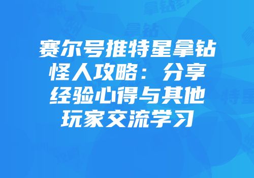 赛尔号推特星拿钻怪人攻略：分享经验心得与其他玩家交流学习