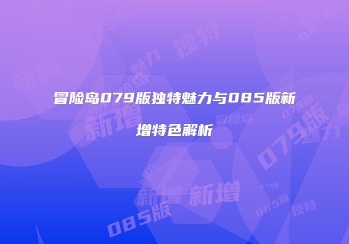 冒险岛079版独特魅力与085版新增特色解析