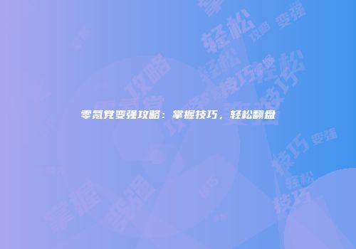 零氪党变强攻略：掌握技巧，轻松翻盘
