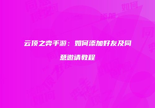 云顶之弈手游：如何添加好友及同意邀请教程
