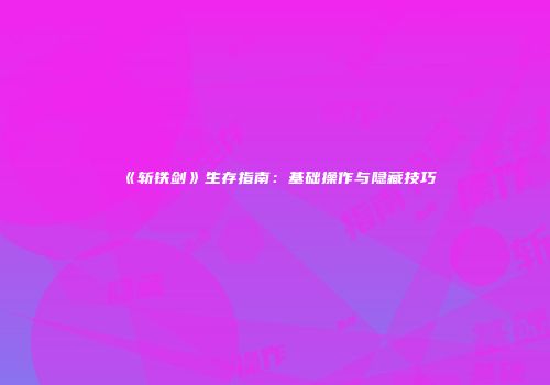 《斩铁剑》生存指南：基础操作与隐藏技巧