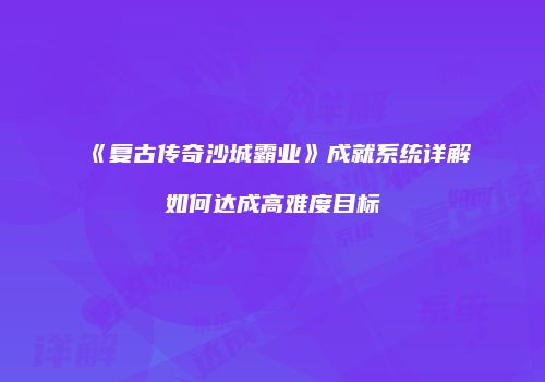 《复古传奇沙城霸业》成就系统详解如何达成高难度目标