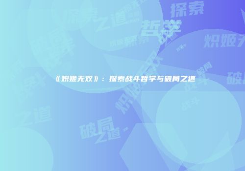 《炽姬无双》：探索战斗哲学与破局之道