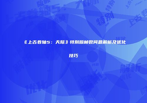 《上古卷轴5：天际》特别版帧数问题解析及优化技巧