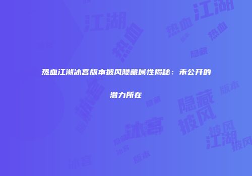 热血江湖冰宫版本披风隐藏属性揭秘：未公开的潜力所在
