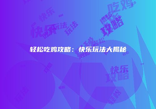轻松吃鸡攻略：快乐玩法大揭秘