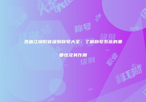 热血江湖职业级别称号大全：了解称号系统的重要性及其作用