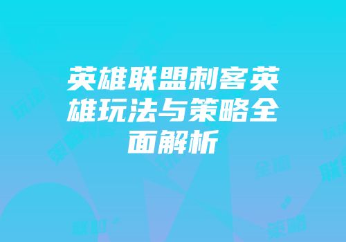 英雄联盟刺客英雄玩法与策略全面解析