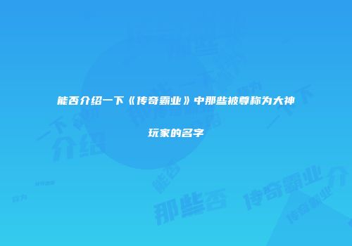 能否介绍一下《传奇霸业》中那些被尊称为大神玩家的名字
