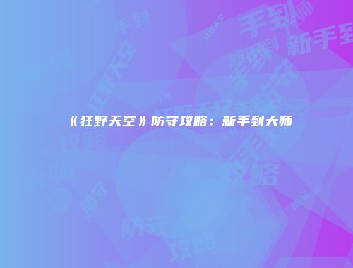 《狂野天空》防守攻略：新手到大师