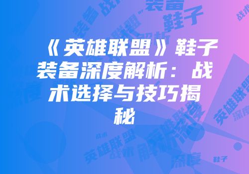《英雄联盟》鞋子装备深度解析：战术选择与技巧揭秘