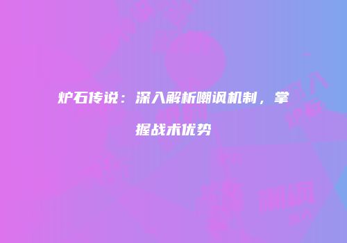 炉石传说：深入解析嘲讽机制，掌握战术优势