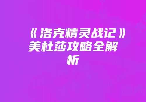 《洛克精灵战记》美杜莎攻略全解析