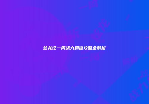 炫龙记一周战力翻倍攻略全解析