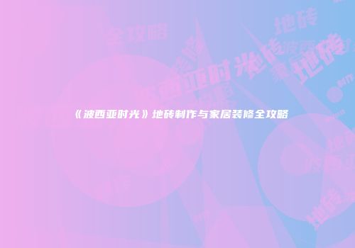 《波西亚时光》地砖制作与家居装修全攻略