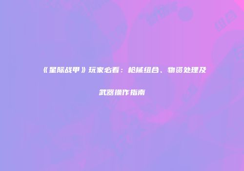 《星际战甲》玩家必看：枪械组合、物资处理及武器操作指南