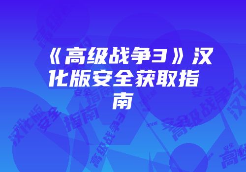 《高级战争3》汉化版安全获取指南