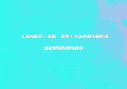 《坦克世界》攻略：世界十大步兵战车解析及各级别强势坦克盘点