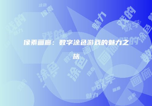 像素画廊：数字涂色游戏的魅力之旅
