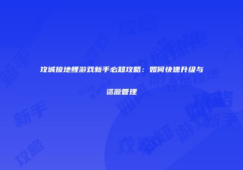攻城掠地鲤游戏新手必知攻略：如何快速升级与资源管理
