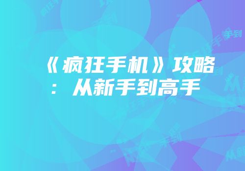 《疯狂手机》攻略：从新手到高手