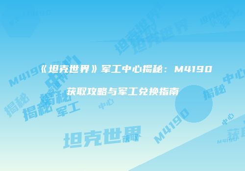 《坦克世界》军工中心揭秘：M4190获取攻略与军工兑换指南