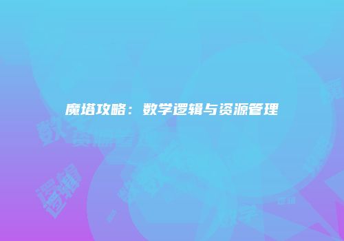 魔塔攻略：数学逻辑与资源管理