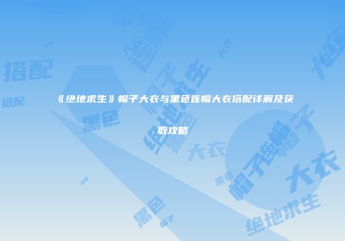 《绝地求生》帽子大衣与黑色连帽大衣搭配详解及获取攻略