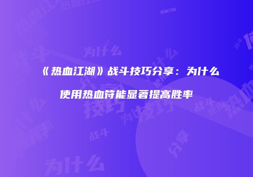 《热血江湖》战斗技巧分享：为什么使用热血符能显著提高胜率