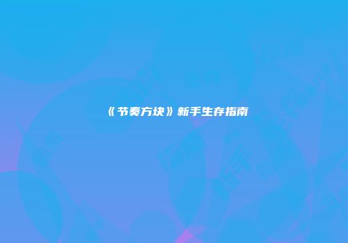 《节奏方块》新手生存指南