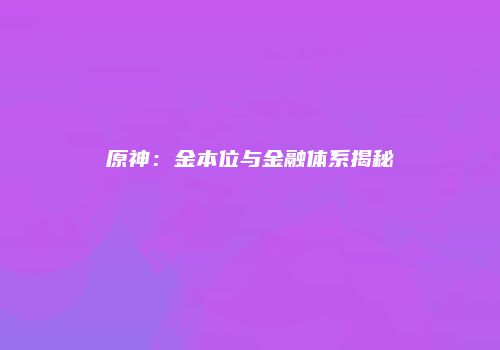 原神：金本位与金融体系揭秘