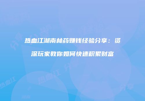 热血江湖南林药赚钱经验分享：资深玩家教你如何快速积累财富