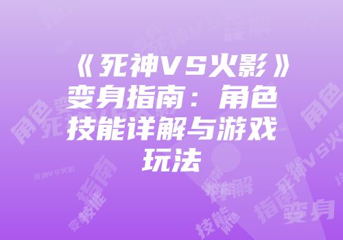 《死神VS火影》变身指南：角色技能详解与游戏玩法
