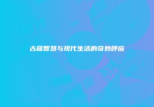 古籍智慧与现代生活的奇妙呼应