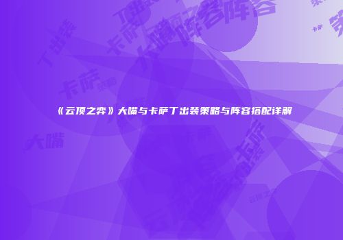 《云顶之弈》大嘴与卡萨丁出装策略与阵容搭配详解