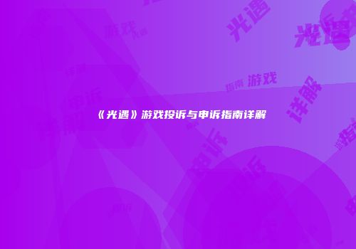 《光遇》游戏投诉与申诉指南详解